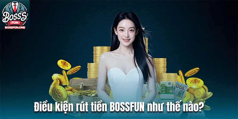 Điều kiện rút tiền BOSSFUN như thế nào?