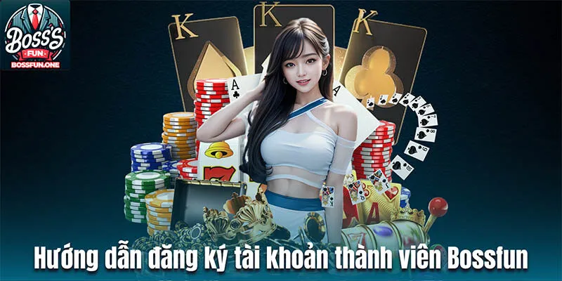 Hướng dẫn đăng ký tài khoản thành viên Bossfun