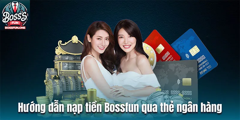 Hướng dẫn nạp tiền BOSSFUN qua thẻ ngân hàng